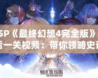 PSP《最終幻想4完全版》最后一關(guān)視頻：帶你領(lǐng)略史詩級戰(zhàn)斗與深情結(jié)局