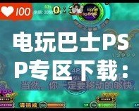 電玩巴士PSP專(zhuān)區(qū)下載：暢享PSP游戲世界的完美體驗(yàn)