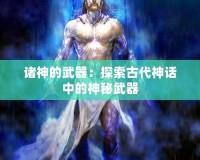 諸神的武器：探索古代神話中的神秘武器