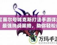 《賽爾號咤克斯打法手游詳解：最強挑戰(zhàn)策略，助你輕松擊敗咤克斯》