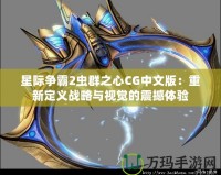 星際爭霸2蟲群之心CG中文版：重新定義戰(zhàn)略與視覺的震撼體驗