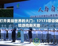 打開美麗世界的大門：17173帶你體驗游戲新天地