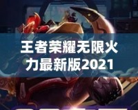 王者榮耀無(wú)限火力最新版2021——突破極限的暢爽體驗(yàn)！