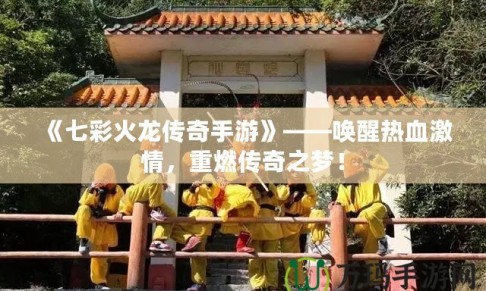 《七彩火龍傳奇手游》——喚醒熱血激情，重燃傳奇之夢(mèng)！