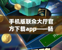 手機(jī)版聯(lián)眾大廳官方下載app——暢享極致棋牌游戲樂趣！