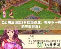 《幻想三國志2》結(jié)局達成：暢享不一樣的三國世界！