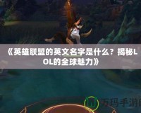 《英雄聯(lián)盟的英文名字是什么？揭秘LOL的全球魅力》