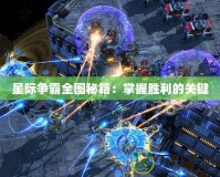 星際爭霸全圖秘籍：掌握勝利的關(guān)鍵