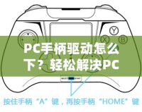 PC手柄驅(qū)動怎么下？輕松解決PC手柄連接問題，讓你暢享游戲體驗！