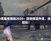 洛奇英雄傳輔助2020：游戲體驗升級，戰(zhàn)斗更輕松！