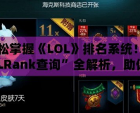 輕松掌握《LOL》排名系統(tǒng)！“LOLRank查詢”全解析，助你登頂巔峰