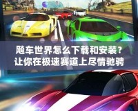 飚車世界怎么下載和安裝？讓你在極速賽道上盡情馳騁！