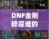 DNF金剛碎是誰(shuí)的技能？探索金剛碎背后的強(qiáng)大力量與神秘魅力