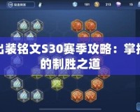 趙云出裝銘文S30賽季攻略：掌控全場的制勝之道