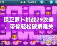 保衛(wèi)蘿卜挑戰(zhàn)29攻略，帶你輕松破解難關(guān)！