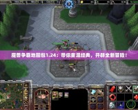 魔獸爭霸地圖包1.24：帶你重溫經典，開辟全新冒險！