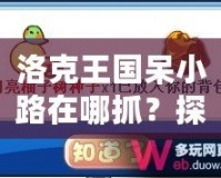 洛克王國(guó)呆小路在哪抓？探索捕捉技巧與地點(diǎn)，助你輕松獲得稀有寵物！