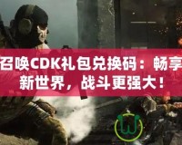 使命召喚CDK禮包兌換碼：暢享游戲新世界，戰(zhàn)斗更強(qiáng)大！