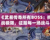 《武易傳奇所有BOSS：挑戰(zhàn)極限，征服每一場戰(zhàn)斗》