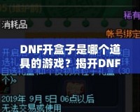 DNF開盒子是哪個道具的游戲？揭開DNF開盒子的神秘面紗