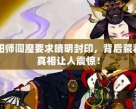 陰陽(yáng)師閻魔要求晴明封印，背后藏著的真相讓人震驚！