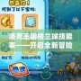 洛克王國格蘭球技能表——開啟全新冒險旅程的秘鑰！