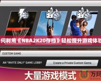 如何利用《NBA2K20存檔》輕松提升游戲體驗？