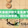 天天象棋攻略大全免費(fèi)下載，輕松玩轉(zhuǎn)象棋，提升棋藝一步到位！