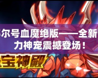 賽爾號血魔絕版——全新強力神寵震撼登場！