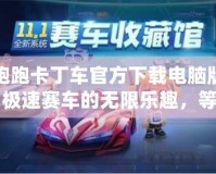 跑跑卡丁車官方下載電腦版：極速賽車的無限樂趣，等你來挑戰(zhàn)！