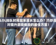 LOL排隊時間越來越長怎么辦？巧妙應(yīng)對提升游戲體驗的最佳方案！