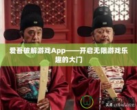 愛(ài)吾破解游戲App——開(kāi)啟無(wú)限游戲樂(lè)趣的大門