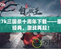 7k7k三國(guó)殺十周年下載——重溫經(jīng)典，激戰(zhàn)再起！