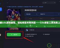 破解LOL游戲困境，輕松修復所有問題——LOL修復工具完美上線！