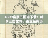 4399盜版三國志下載：暢享三國世界，重溫經(jīng)典歷史