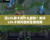 玩LOL很卡是什么原因？解決LOL卡頓問(wèn)題的全面指南