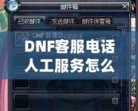 DNF客服電話人工服務怎么轉？教你輕松解決游戲問題！