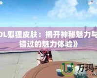 《LOL狐貍皮膚：揭開神秘魅力與不容錯(cuò)過的魅力體驗(yàn)》