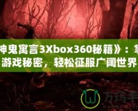 《神鬼寓言3Xbox360秘籍》：掌握游戲秘密，輕松征服廣闊世界