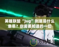 英雄聯(lián)盟“Jug”到底是什么意思？你需要知道的一切