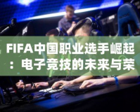 FIFA中國(guó)職業(yè)選手崛起：電子競(jìng)技的未來(lái)與榮耀