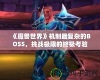 《魔獸世界》機制最復(fù)雜的BOSS，挑戰(zhàn)極限的終極考驗