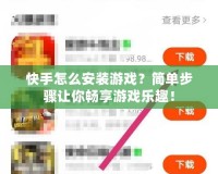 快手怎么安裝游戲？簡單步驟讓你暢享游戲樂趣！