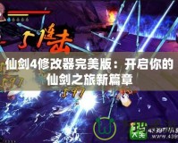 仙劍4修改器完美版：開啟你的仙劍之旅新篇章