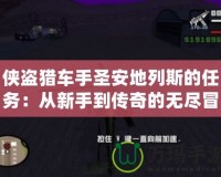 俠盜獵車手圣安地列斯的任務(wù)：從新手到傳奇的無盡冒險