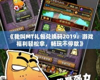 《我叫MT禮包兌換碼2019：游戲福利輕松拿，暢玩不停歇》