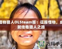 怪物獵人OLSteam版：征服怪物，成就傳奇獵人之路