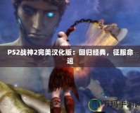 PS2戰(zhàn)神2完美漢化版：回歸經(jīng)典，征服命運(yùn)