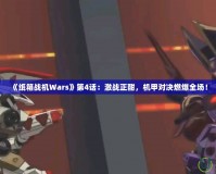 《紙箱戰(zhàn)機Wars》第4話：激戰(zhàn)正酣，機甲對決燃爆全場！