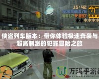 俠盜列車版本：帶你體驗(yàn)極速奔襲與超高刺激的犯罪冒險(xiǎn)之旅